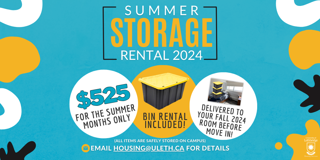Summer Storage Rental 2024! $525 for the four summer months only! Bin rental included! Delivered to your Fall 2024 room before move in! (All items are safely stored on campus). Email housing@uleth.ca for details