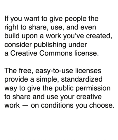 Text: If you want to give people the right to share, use, and even build upon a work you’ve created, consider publishing under a Creative Commons license. The free, easy-to-use licenses provide a simple, standardized way to give the public permission to share and use your creative work — on conditions you choose.