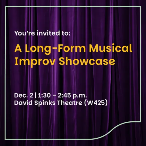 You're invited to: A Long-Form Musical Improv Showcase on Dec. 2 |1:30 - 2:45 p.m. in David Spinks Theatre.